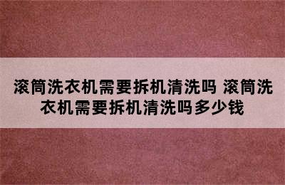 滚筒洗衣机需要拆机清洗吗 滚筒洗衣机需要拆机清洗吗多少钱